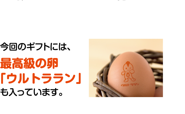 今回のギフトには、最高級の卵「ウルトララン」も入っています。