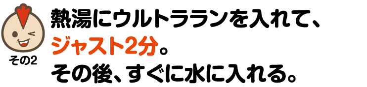 熱湯にウルトラランをいれて、ジャスト2分。その後、すぐに見ずに入れる。